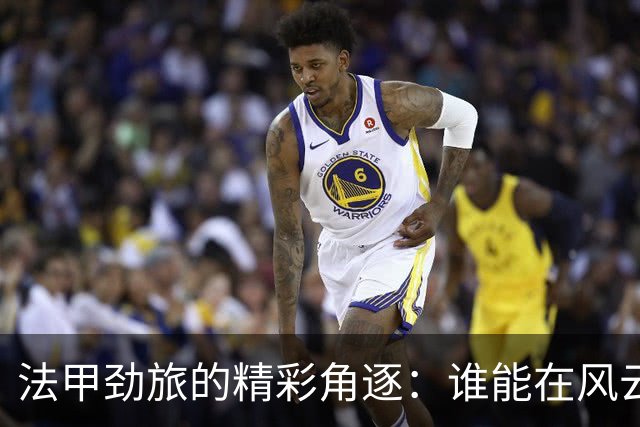 法甲劲旅的精彩角逐：谁能在风云中傲视群雄？